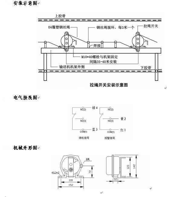 拉繩開關外形，雙向拉繩開關使用與安裝：開關平衡地按在機架的固定支架上；將鋼絲繩系在兩端的拉環上，沒側繩不超過30M（有坡度時因當縮）：拉繩壓力應適宜，以確保開關可靠復位：拉繩沿膠帶平行方向設置，每3M加以吊環；鋼絲繩按用戶所需規格，廠方訂購。雙向拉繩開關接線方式：雙向拉繩開關出廠時已配長度1.0米電纜線，接線方式參照標牌所標顏色。，安裝，接線圖.jpg